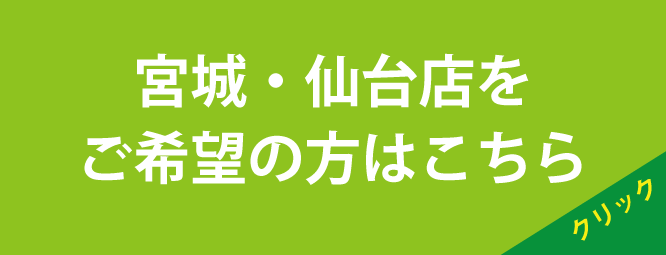 宮城県・仙台店をご希望の方はこちら